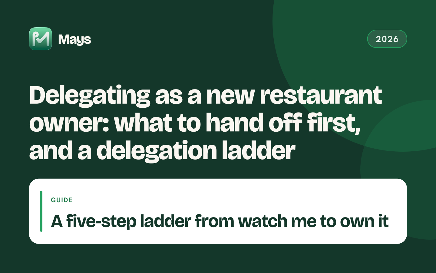 Mays cover card: Delegating as a new restaurant owner: what to hand off first, and a delegation ladder — A five-step ladder from watch me to own it