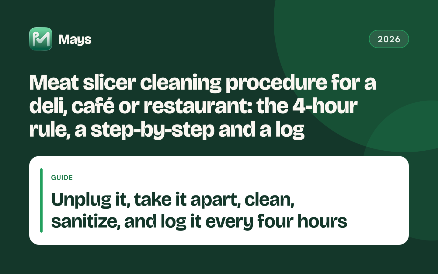 Mays cover card: Meat slicer cleaning procedure for a deli, café or restaurant: the 4-hour rule, a step-by-step and a log — Unplug it, take it apart, clean, sanitize, and log it every four hours