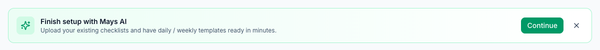 The Finish setup with Mays AI banner at the top of the dashboard: Upload your existing checklists and have daily / weekly templates ready in minutes, with the Continue button and a close button